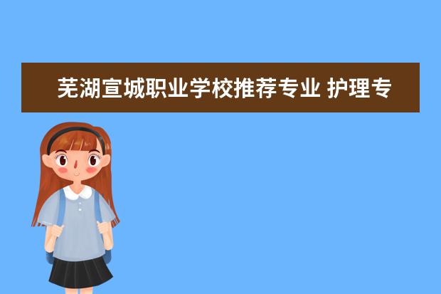 芜湖宣城职业学校推荐专业 护理专业哪些学校是专科呢?