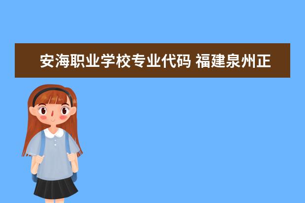 安海职业学校专业代码 福建泉州正规技校都有哪几所?