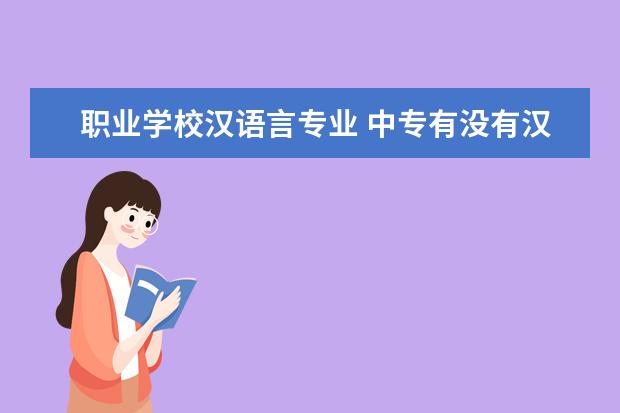 职业学校汉语言专业 中专有没有汉语言文学专业