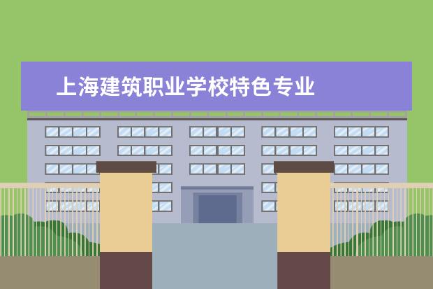 上海建筑职业学校特色专业 
  一、上海建桥学院王牌专业介绍