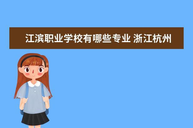 江滨职业学校有哪些专业 浙江杭州有哪些技校?