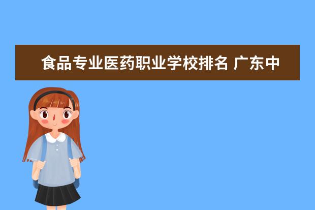 食品专业医药职业学校排名 广东中专学校排名榜
