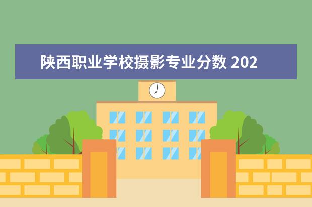 陕西职业学校摄影专业分数 2022年陕西艺术职业学院分类考试招生章程