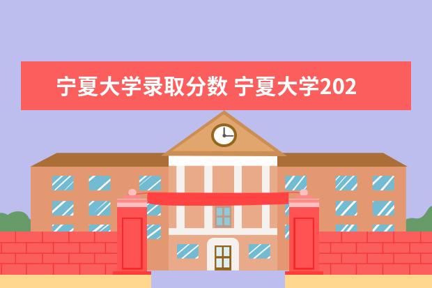 宁夏大学录取分数 宁夏大学2021录取分数线是多少