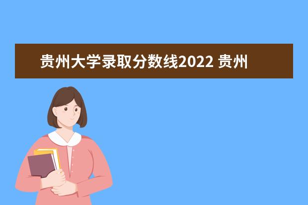 贵州大学录取分数线2022 贵州大学分数线2022
