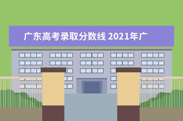 广东高考录取分数线 2021年广东省高考分数线