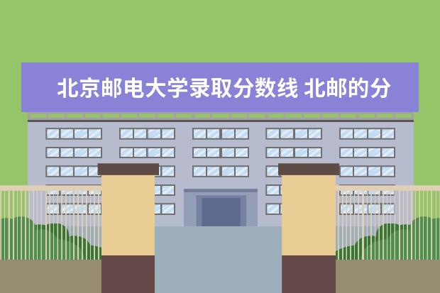 北京邮电大学录取分数线 北邮的分数线一般是多少