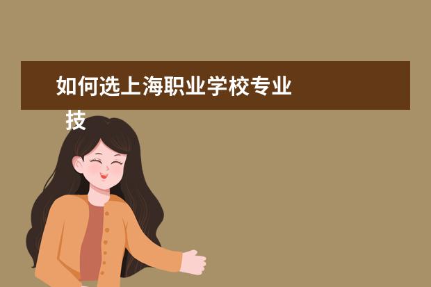 如何选上海职业学校专业 
  技校应该怎么选专业