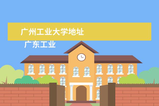 广州工业大学地址 
  广东工业大学各校区地址是什么