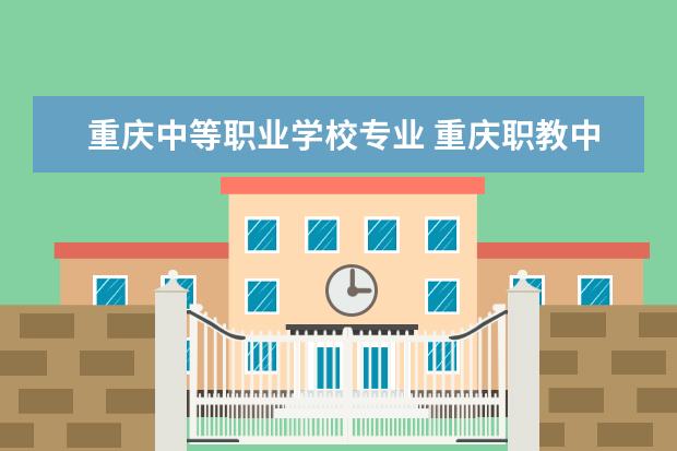 重庆中等职业学校专业 重庆职教中心有什么专业