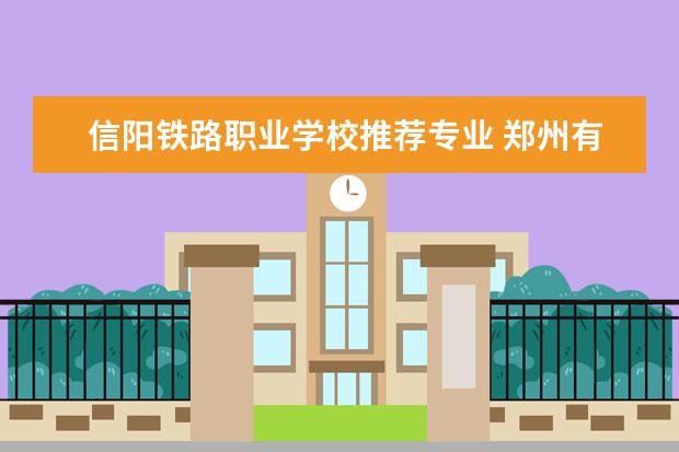 信阳铁路职业学校推荐专业 郑州有那些空乘专业学校?