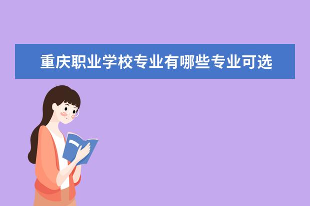 重庆职业学校专业有哪些专业可选 
  扩展资料