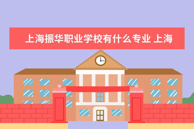上海振华职业学校有什么专业 上海技校有哪些?