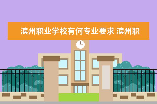 滨州职业学校有何专业要求 滨州职业学院是怎样一所学校?环境好不好?