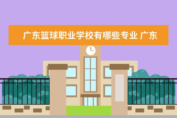 广东篮球职业学校有哪些专业 广东省国防科技技师专业?