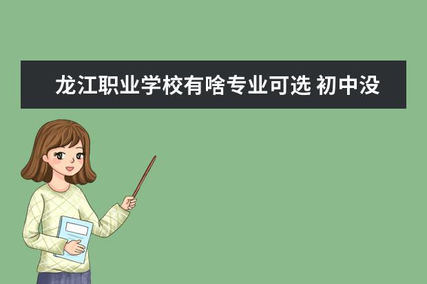 龙江职业学校有啥专业可选 初中没有毕业能上什么学校?