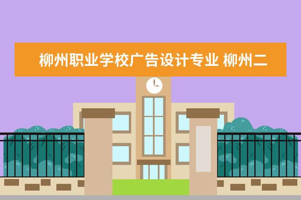 柳州职业学校广告设计专业 柳州二职校都有那些专业?