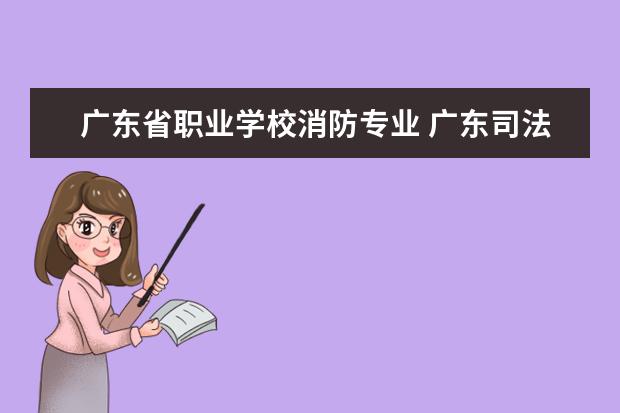 广东省职业学校消防专业 广东司法警官职业学院就业前景