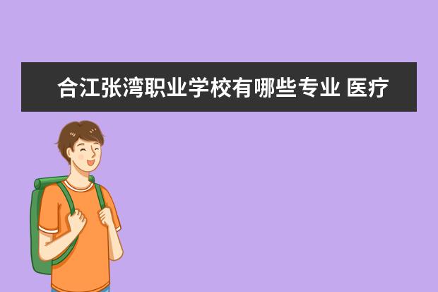 合江张湾职业学校有哪些专业 医疗设备安装与维护专业毕业出来干什么?
