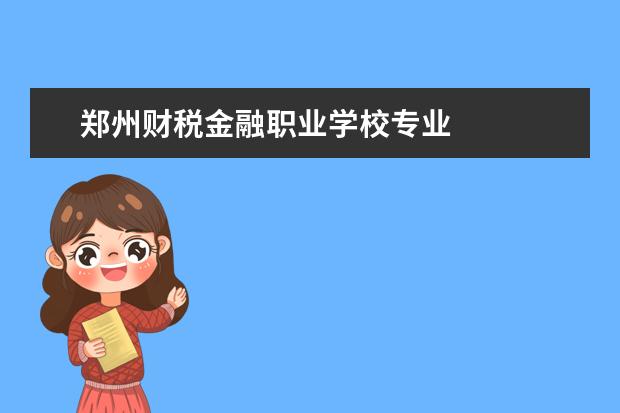 郑州财税金融职业学校专业 
  基本介绍