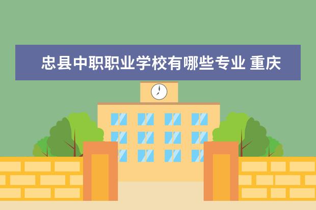 忠县中职职业学校有哪些专业 重庆市九龙坡区的普高考不上可以读区县的哪些学校 -...