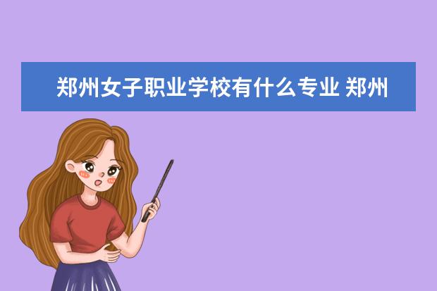 郑州女子职业学校有什么专业 郑州经贸职业技术学校有什么专业