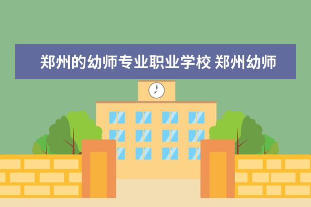 郑州的幼师专业职业学校 郑州幼师3+2学校都有哪些
