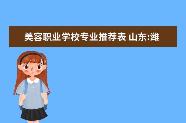 美容职业学校专业推荐表 山东:潍坊护理职业学院2021年招生章程