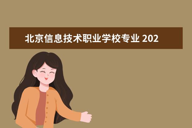北京信息技术职业学校专业 2022年北京信息职业技术学院招生章程