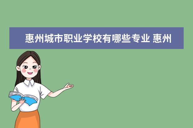 惠州城市职业学校有哪些专业 惠州技工学校学校有哪些专业