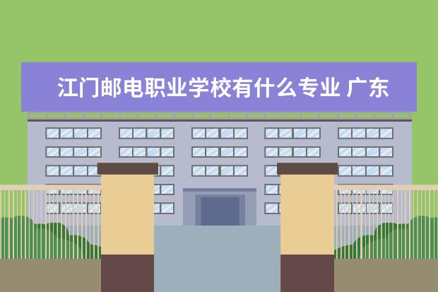 江门邮电职业学校有什么专业 广东邮电职业技术学院录取线