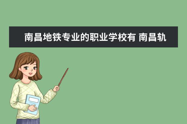 南昌地铁专业的职业学校有 南昌轨道学校招生条件
