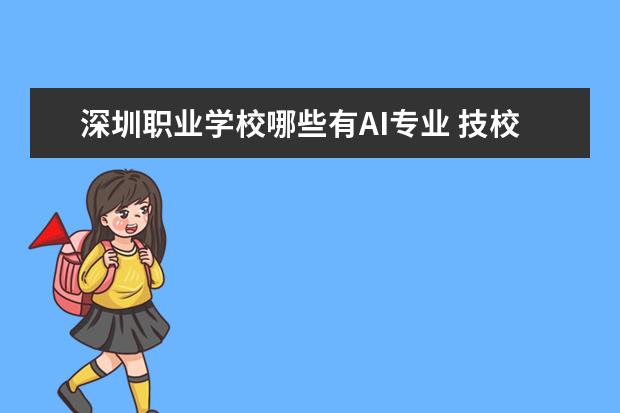 深圳职业学校哪些有AI专业 技校都有什么专业适合男孩?