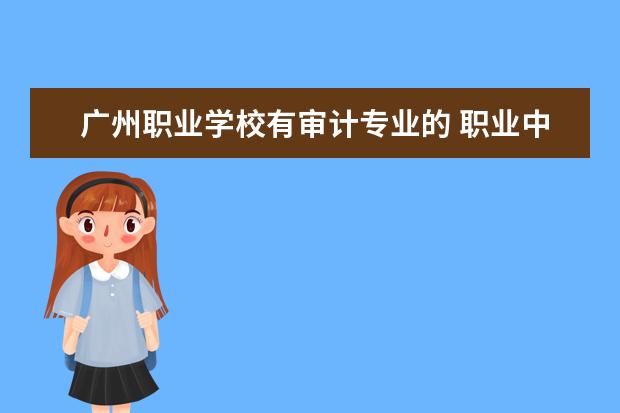 广州职业学校有审计专业的 职业中专学校有哪些专业?