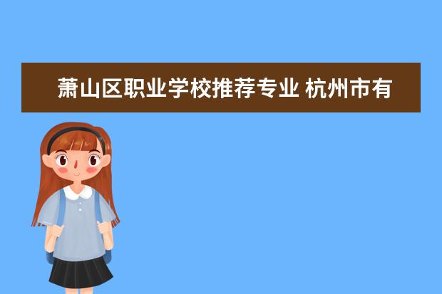 萧山区职业学校推荐专业 杭州市有那些职业高中?