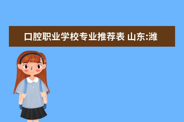 口腔职业学校专业推荐表 山东:潍坊护理职业学院2021年招生章程