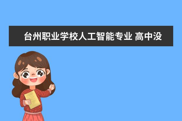 台州职业学校人工智能专业 高中没毕业可以去读什么学校