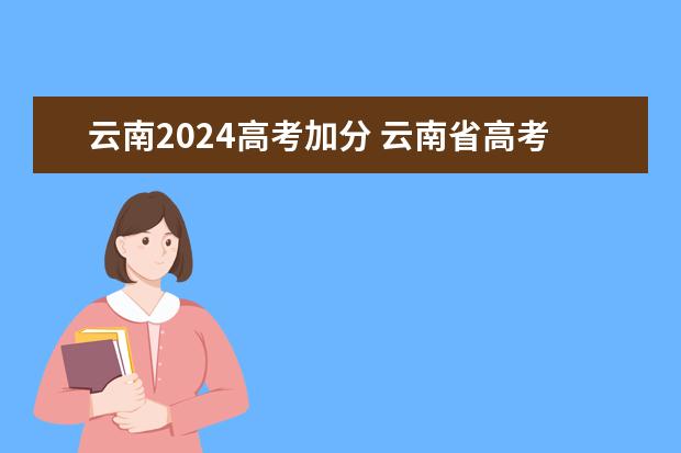 云南2024高考加分 云南省高考是否每个人都有22分的加分？还是考外省的大学就没有加分？