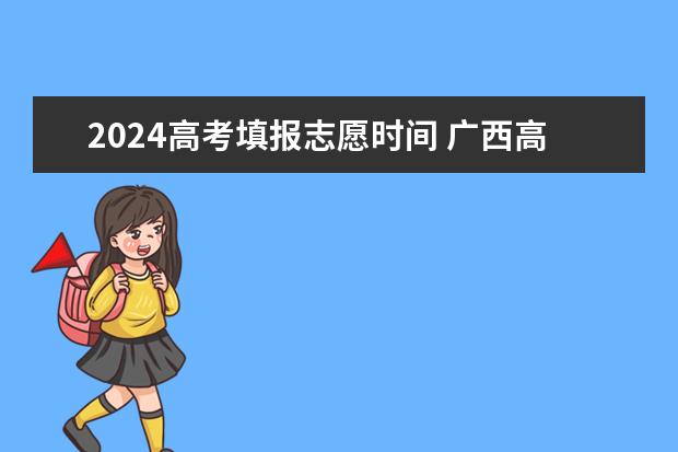 2024高考填报志愿时间 广西高考报考时间