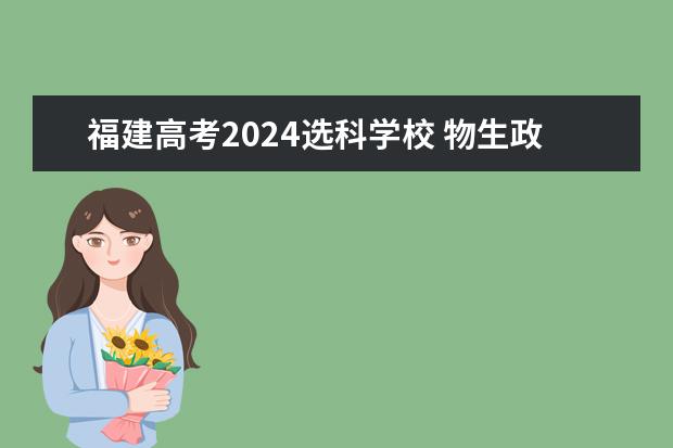 福建高考2024选科学校 物生政2024届福建可报专业