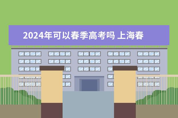 2024年可以春季高考吗 上海春考什么时候开始