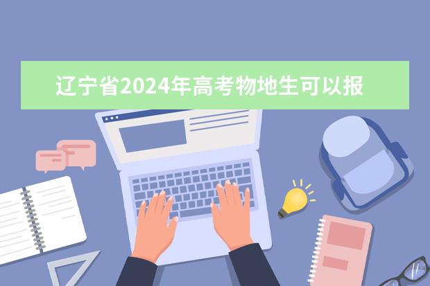 辽宁省2024年高考物地生可以报考什么专业？