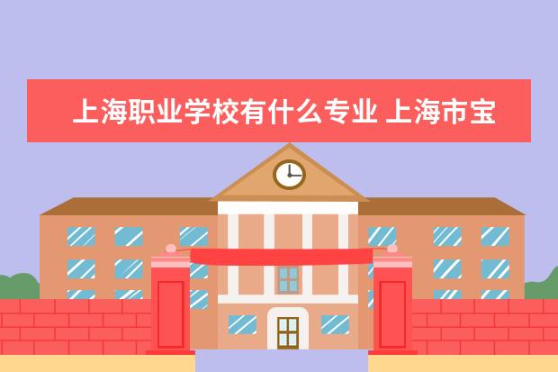 上海职业学校有什么专业 上海市宝山职业技术学校有什么专业