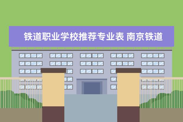 铁道职业学校推荐专业表 南京铁道职业技术学校有什么专业