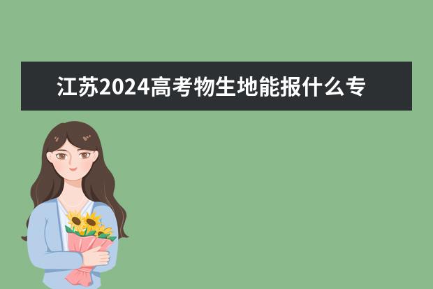 江苏2024高考物生地能报什么专业？