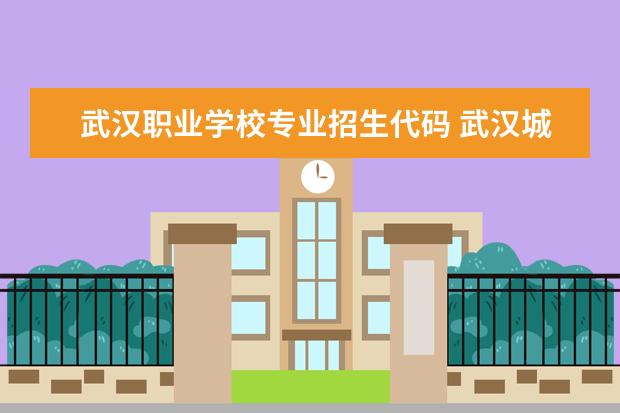 武汉职业学校专业招生代码 武汉城市职业学院专业代码是多少?