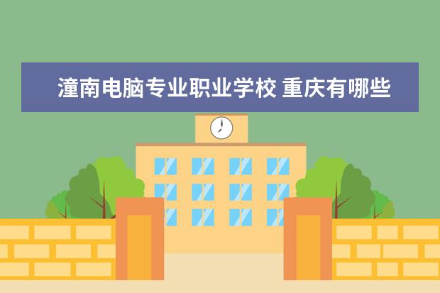 潼南电脑专业职业学校 重庆有哪些技校中专?