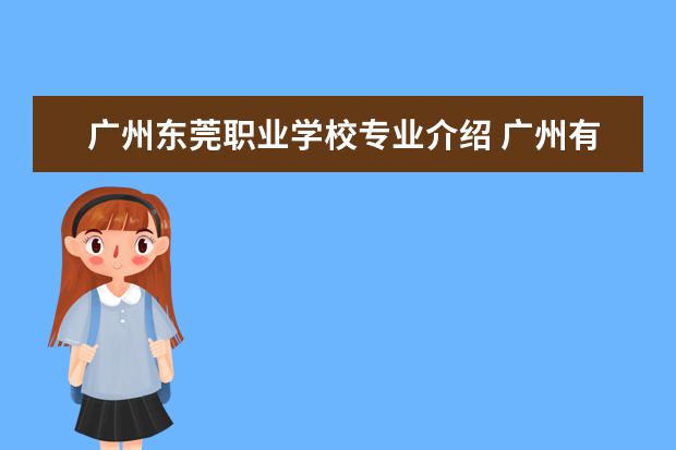 广州东莞职业学校专业介绍 广州有哪些职业学校?