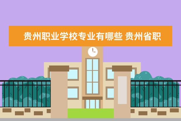 贵州职业学校专业有哪些 贵州省职业技术学校有哪些专业?