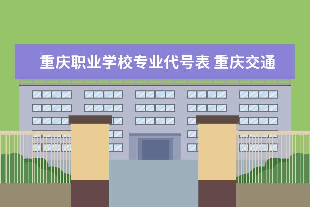 重庆职业学校专业代号表 重庆交通职业学校专业代码